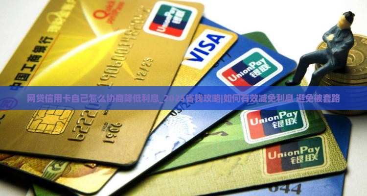 网贷信用卡自己怎么协商降低利息