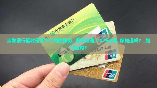 浦发银行催收是哪个公司的服务